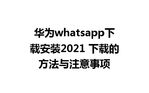 华为whatsapp下载安装2021 下载的方法与注意事项