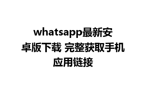 whatsapp最新安卓版下载 完整获取手机应用链接