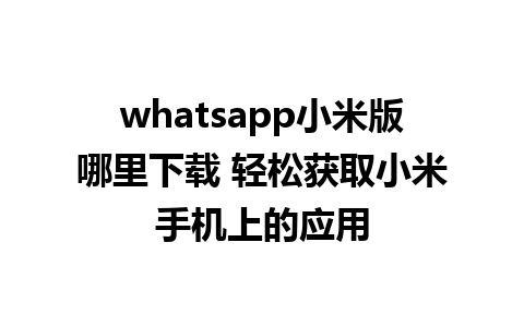 whatsapp小米版哪里下载 轻松获取小米手机上的应用