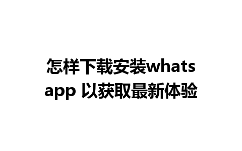 怎样下载安装whatsapp 以获取最新体验