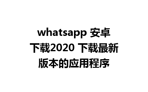 whatsapp 安卓下载2020 下载最新版本的应用程序