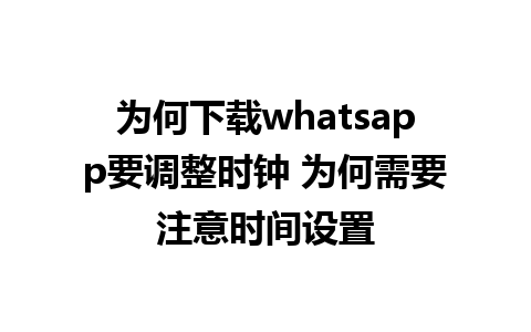 为何下载whatsapp要调整时钟 为何需要注意时间设置