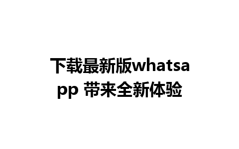 下载最新版whatsapp 带来全新体验