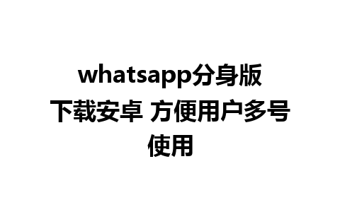 whatsapp分身版下载安卓 方便用户多号使用