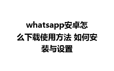 whatsapp安卓怎么下载使用方法 如何安装与设置