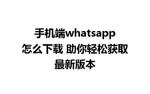 手机端whatsapp怎么下载 助你轻松获取最新版本