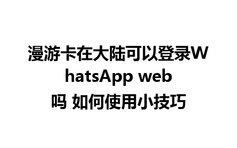 漫游卡在大陆可以登录WhatsApp web吗 如何使用小技巧