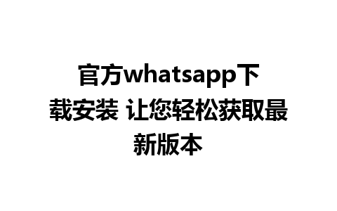 官方whatsapp下载安装 让您轻松获取最新版本