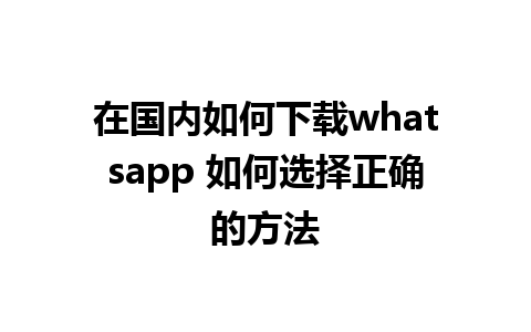 在国内如何下载whatsapp 如何选择正确的方法