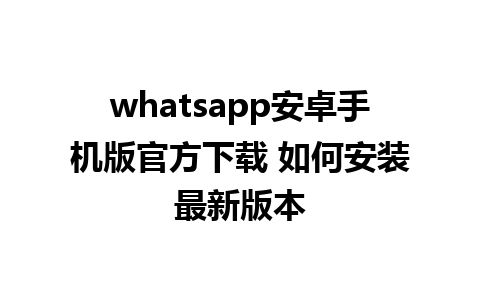 whatsapp安卓手机版官方下载 如何安装最新版本