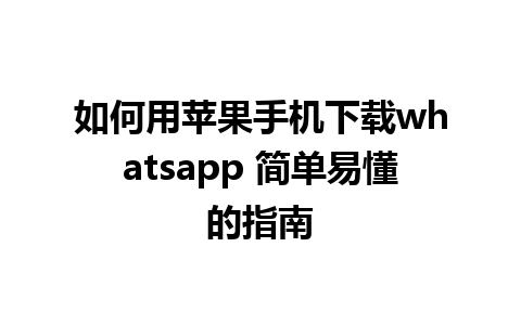 如何用苹果手机下载whatsapp 简单易懂的指南