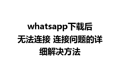 whatsapp下载后无法连接 连接问题的详细解决方法