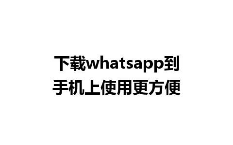 下载whatsapp到手机上使用更方便