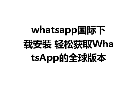 whatsapp国际下载安装 轻松获取WhatsApp的全球版本