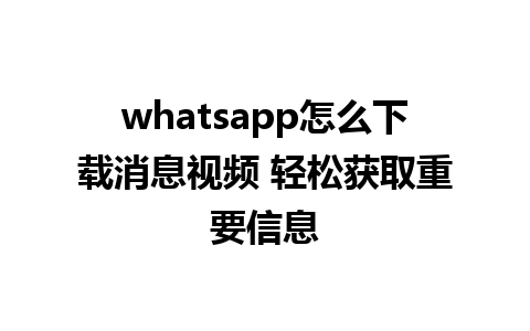 whatsapp怎么下载消息视频 轻松获取重要信息