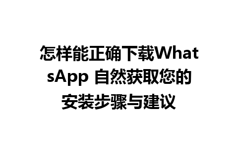 怎样能正确下载WhatsApp 自然获取您的安装步骤与建议