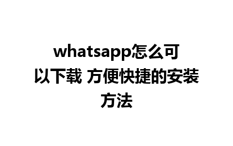 whatsapp怎么可以下载 方便快捷的安装方法