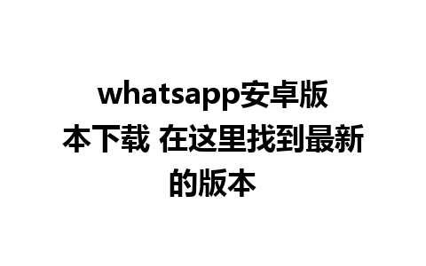 whatsapp安卓版本下载 在这里找到最新的版本