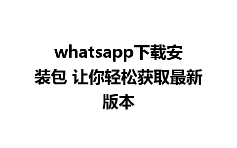 whatsapp下载安装包 让你轻松获取最新版本