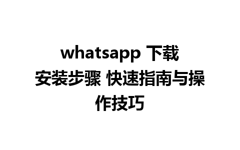 whatsapp 下载安装步骤 快速指南与操作技巧