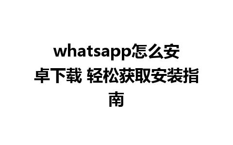 whatsapp怎么安卓下载 轻松获取安装指南