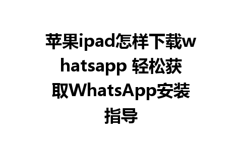 苹果ipad怎样下载whatsapp 轻松获取WhatsApp安装指导