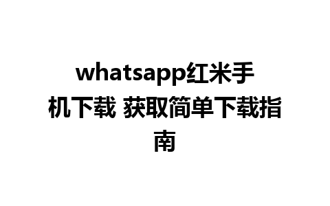 whatsapp红米手机下载 获取简单下载指南