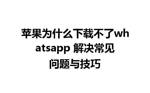 苹果为什么下载不了whatsapp 解决常见问题与技巧