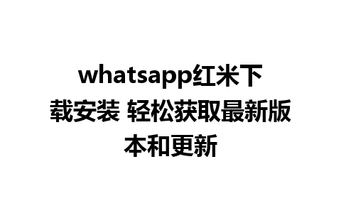 whatsapp红米下载安装 轻松获取最新版本和更新