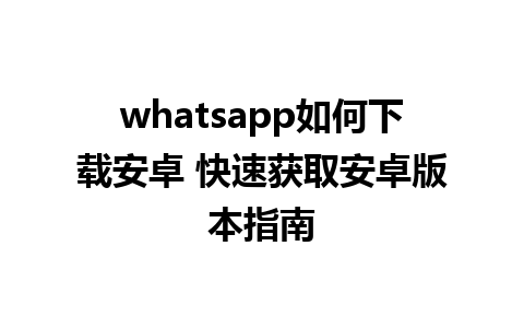 whatsapp如何下载安卓 快速获取安卓版本指南