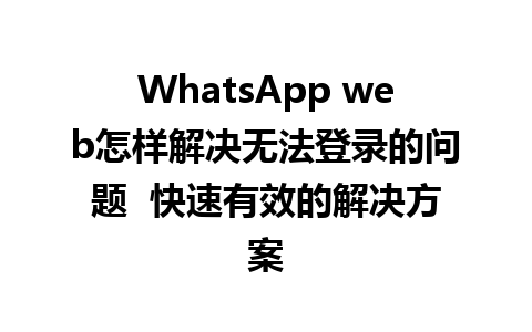 WhatsApp web怎样解决无法登录的问题  快速有效的解决方案