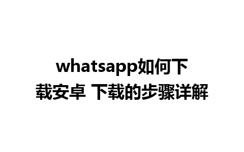 whatsapp如何下载安卓 下载的步骤详解