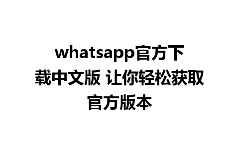 whatsapp官方下载中文版 让你轻松获取官方版本