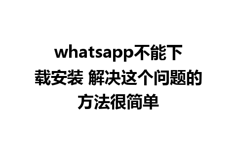 whatsapp不能下载安装 解决这个问题的方法很简单