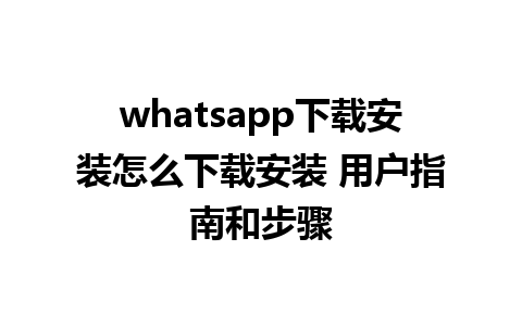 whatsapp下载安装怎么下载安装 用户指南和步骤