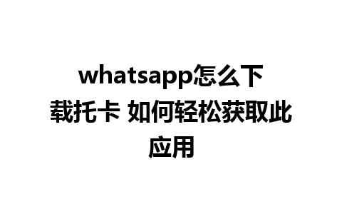 whatsapp怎么下载托卡 如何轻松获取此应用