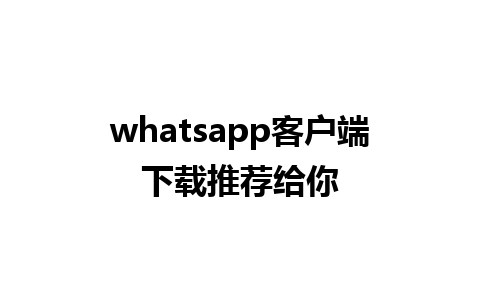 whatsapp客户端下载推荐给你