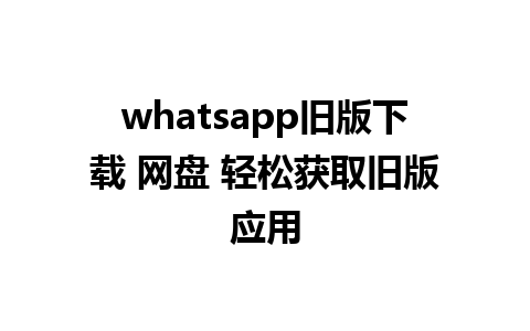 whatsapp旧版下载 网盘 轻松获取旧版应用