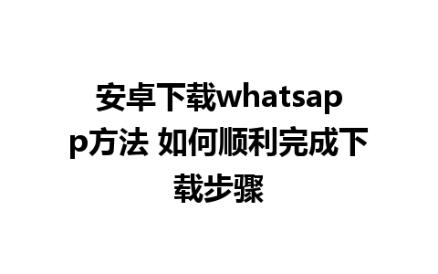 安卓下载whatsapp方法 如何顺利完成下载步骤