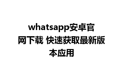 whatsapp安卓官网下载 快速获取最新版本应用