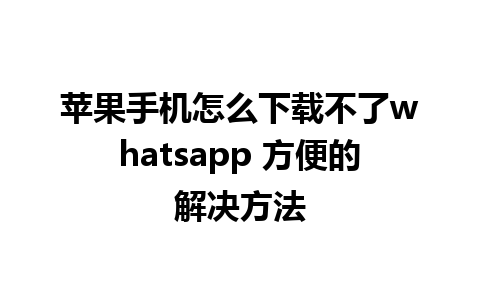 苹果手机怎么下载不了whatsapp 方便的解决方法