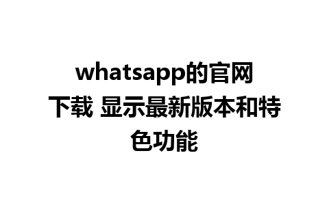 whatsapp的官网下载 显示最新版本和特色功能