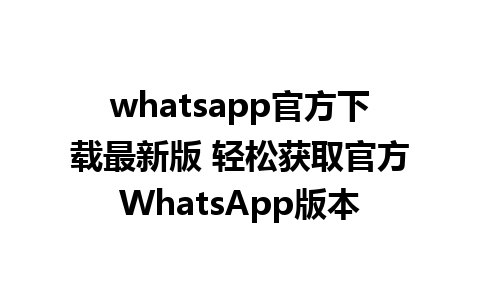 whatsapp官方下载最新版 轻松获取官方WhatsApp版本