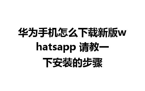 华为手机怎么下载新版whatsapp 请教一下安装的步骤