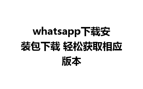 whatsapp下载安装包下载 轻松获取相应版本