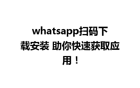 whatsapp扫码下载安装 助你快速获取应用！