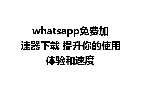 whatsapp免费加速器下载 提升你的使用体验和速度