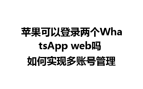 苹果可以登录两个WhatsApp web吗 如何实现多账号管理