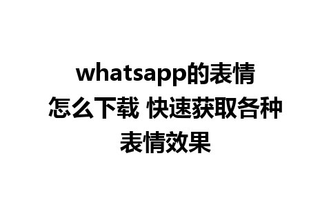 whatsapp的表情怎么下载 快速获取各种表情效果