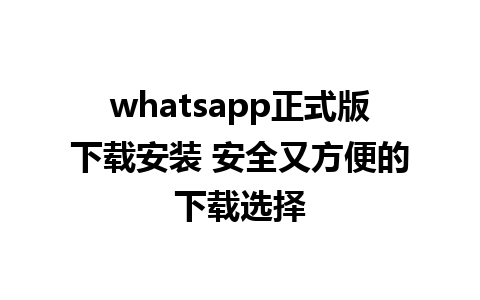 whatsapp正式版下载安装 安全又方便的下载选择